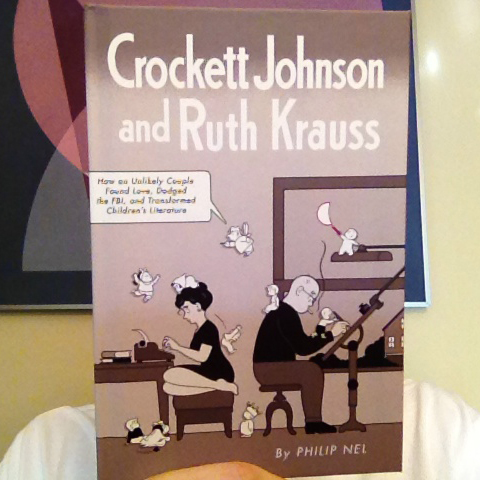 Crockett Johnson and Ruth Krauss: How an Unlikely Couple Found Love, Dodged the FBI, and Transformed Children's Literature (hardcover).