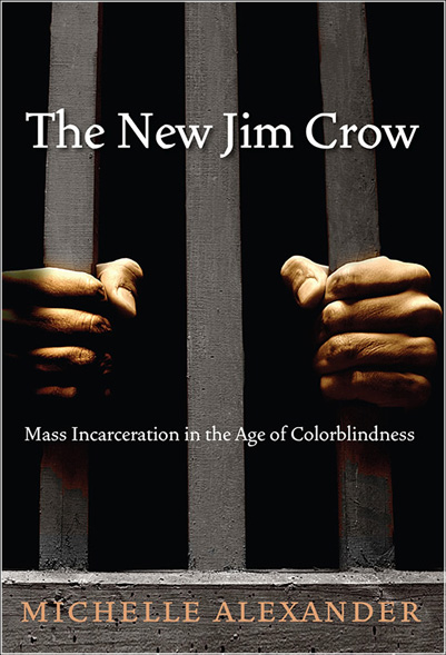 Michelle Alexander, The New Jim Crow: Mass Incarceration in the Age of Colorblindness