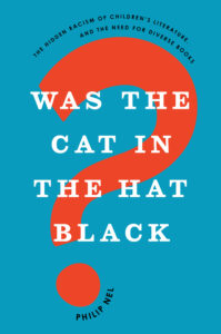 Philip Nel, Was the Cat in the Hat Black?: The Hidden Racism of Children's Literature, and the Need for Diverse Books (Oxford UP, July 2017)